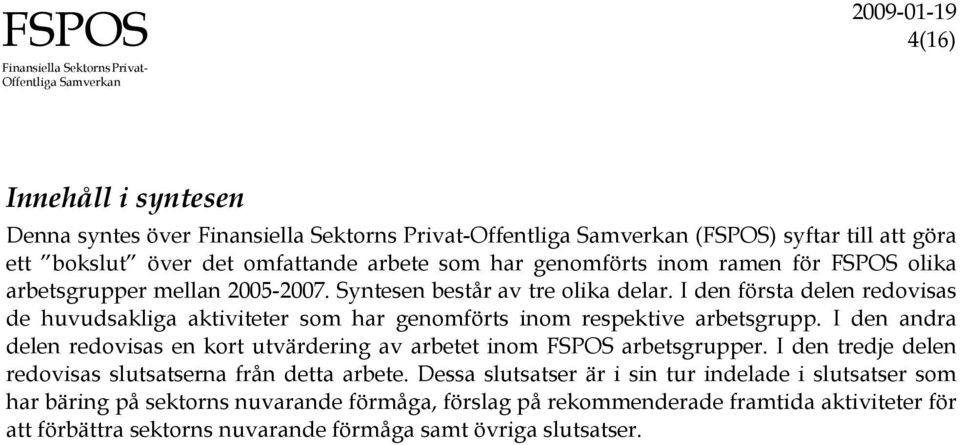 I den andra delen redovisas en kort utvärdering av arbetet inom FSPOS arbetsgrupper. I den tredje delen redovisas slutsatserna från detta arbete.