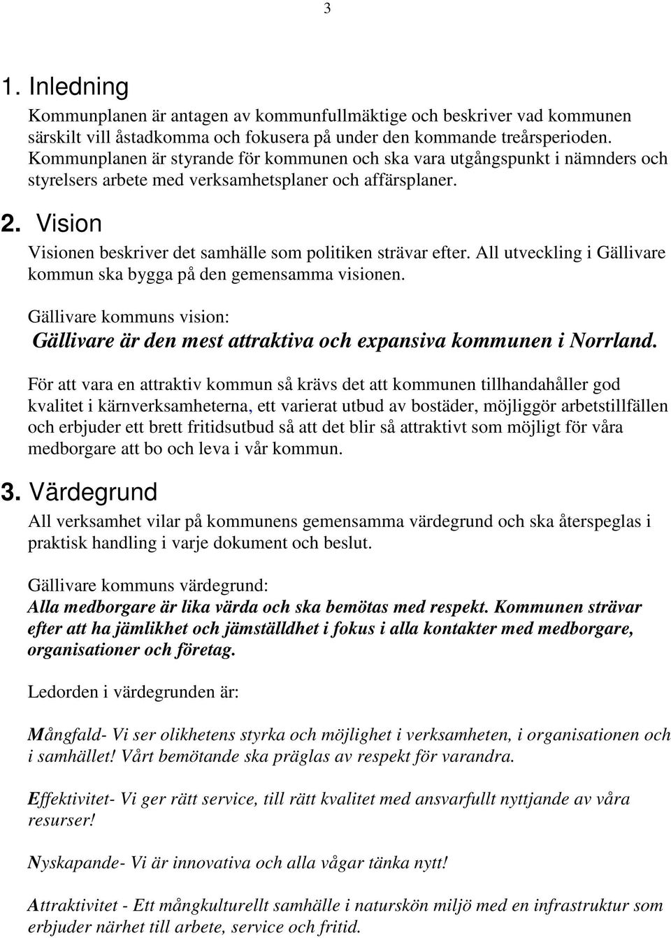 Vision Visionen beskriver det samhälle som politiken strävar efter. All utveckling i Gällivare kommun ska bygga på den gemensamma visionen.