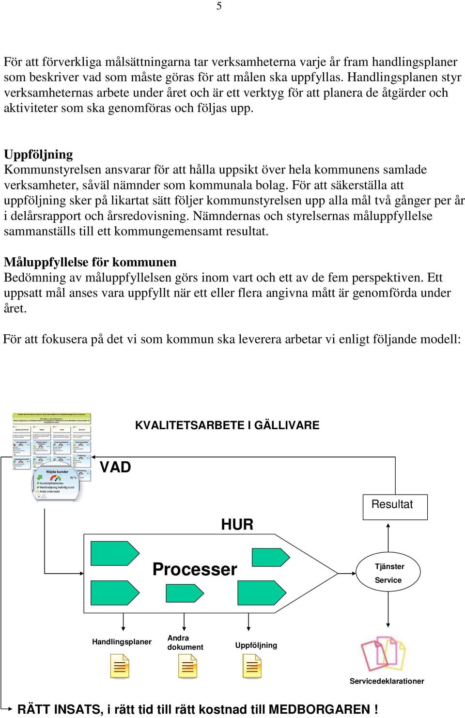 Uppföljning Kommunstyrelsen ansvarar för att hålla uppsikt över hela kommunens samlade verksamheter, såväl nämnder som kommunala bolag.