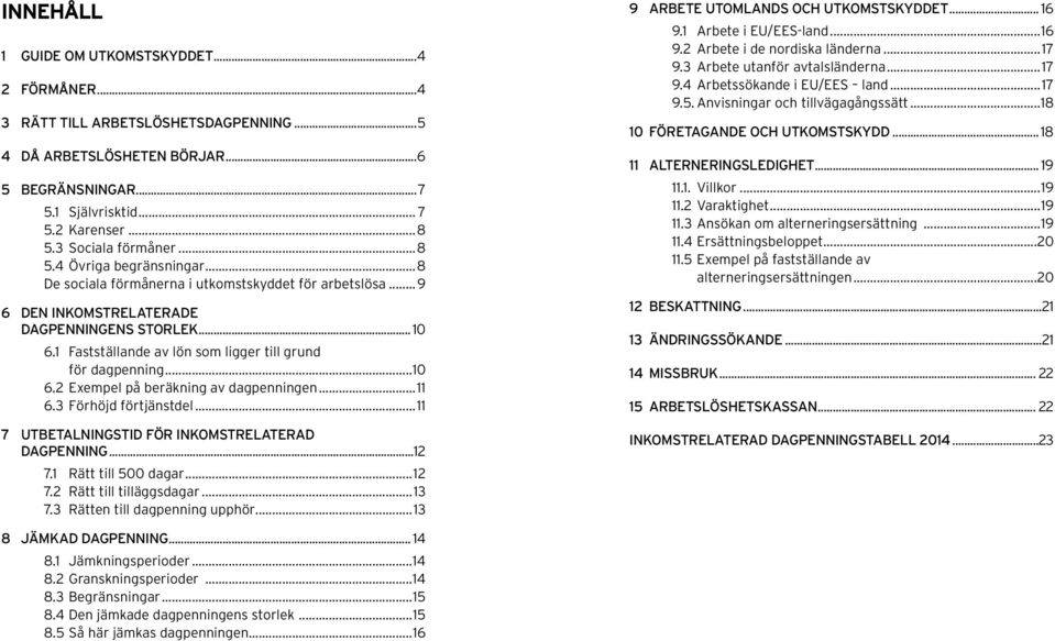 2 Exempel på beräkning av dagpenningen 11 6.3 Förhöjd 11 7 UTBETALNINGSTID FÖR INKOMSTRELATERAD DAGPENNING 12 7.1 Rätt till 500 dagar 12 7.2 Rätt till tilläggsdagar 13 7.