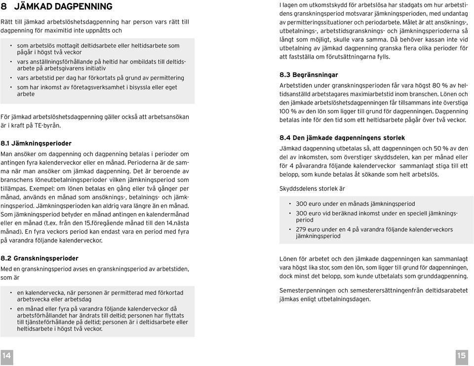 företagsverksamhet i bisyssla eller eget arbete För jämkad arbetslöshetsdagpenning gäller också att arbetsansökan är i kraft på TE-byrån. 8.