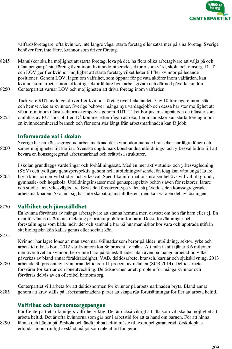 kvinnodominerade sektorer som vård, skola och omsorg. RUT och LOV ger fler kvinnor möjlighet att starta företag, vilket leder till fler kvinnor på ledande positioner.