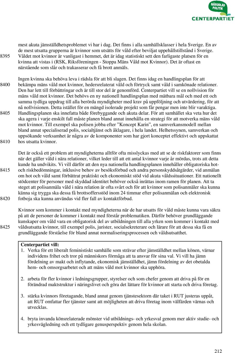 Våldet mot kvinnor är vanligast i hemmet, det är idag statistiskt sett den farligaste platsen för en kvinna att vistas i (RSK, Riksföreningen - Stoppa Mäns Våld mot Kvinnor).