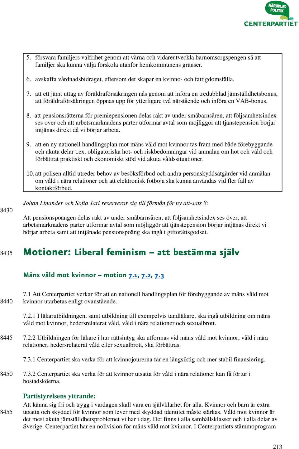 att ett jämt uttag av föräldraförsäkringen nås genom att införa en tredubblad jämställdhetsbonus, att föräldraförsäkringen öppnas upp för ytterligare två närstående och införa en VAB-bonus. 8.