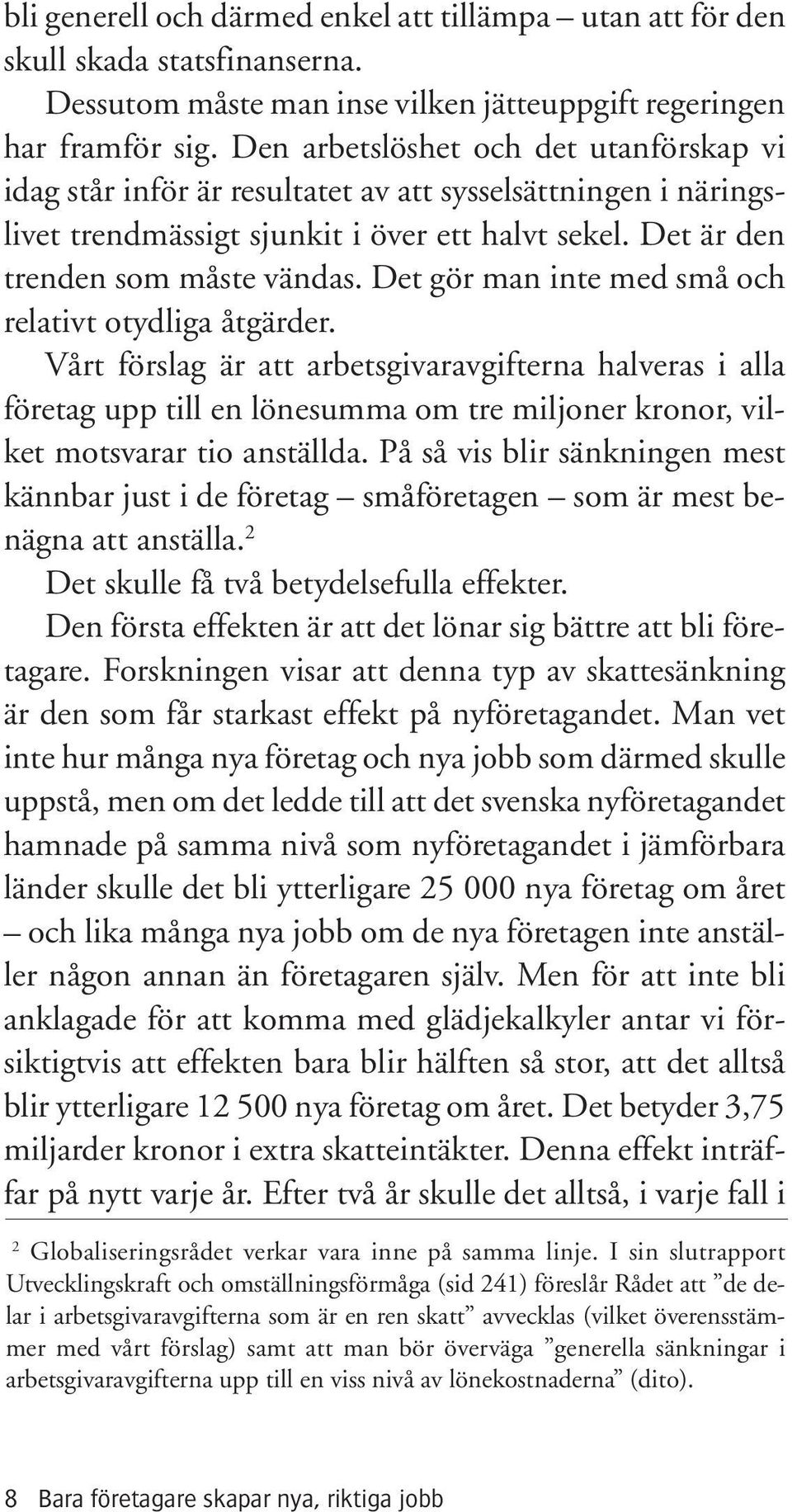 Det gör man inte med små och relativt otydliga åtgärder. Vårt förslag är att arbetsgivaravgifterna halveras i alla företag upp till en lönesumma om tre miljoner kronor, vilket motsvarar tio anställda.