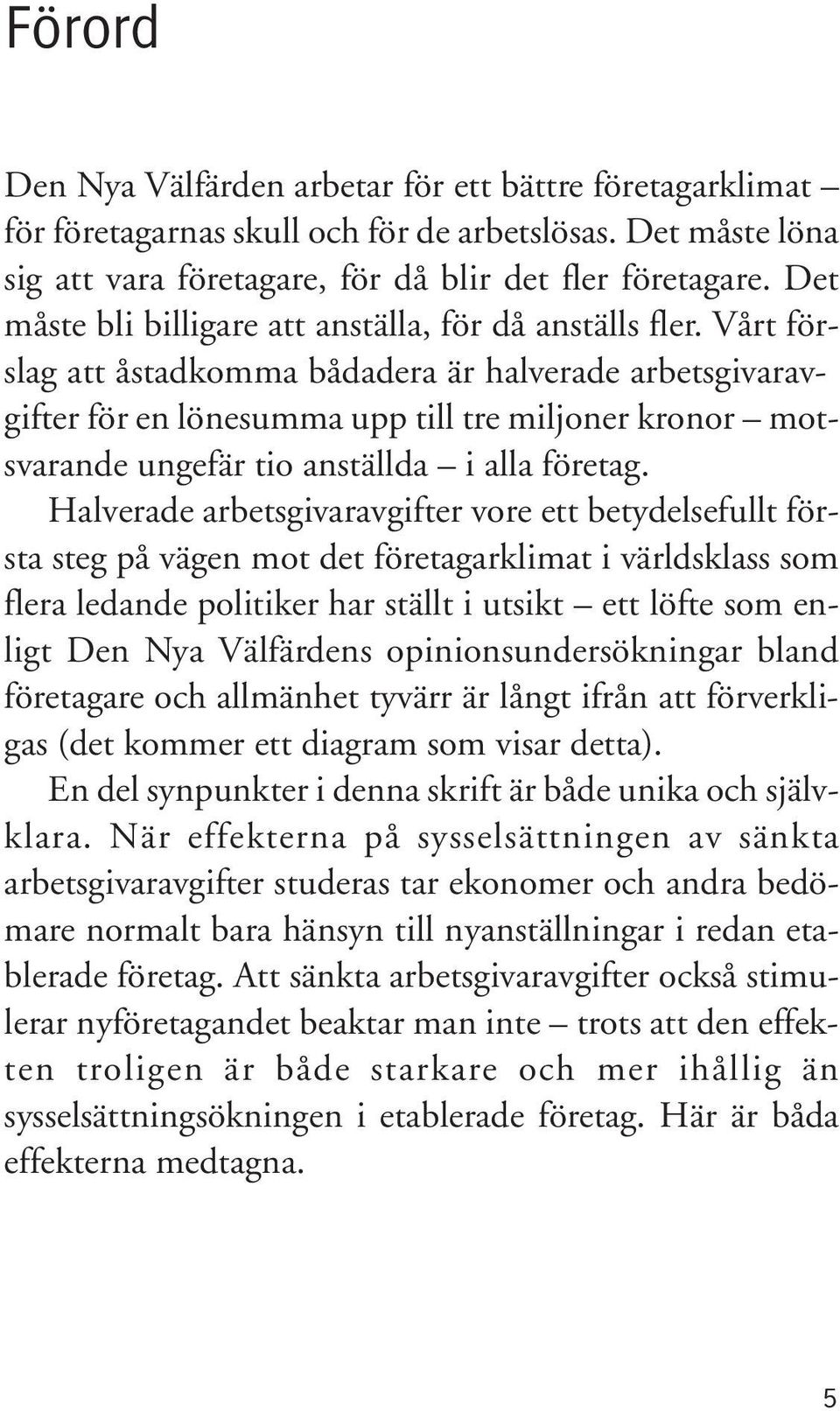 Vårt förslag att åstadkomma bådadera är halverade arbetsgivaravgifter för en lönesumma upp till tre miljoner kronor motsvarande ungefär tio anställda i alla företag.