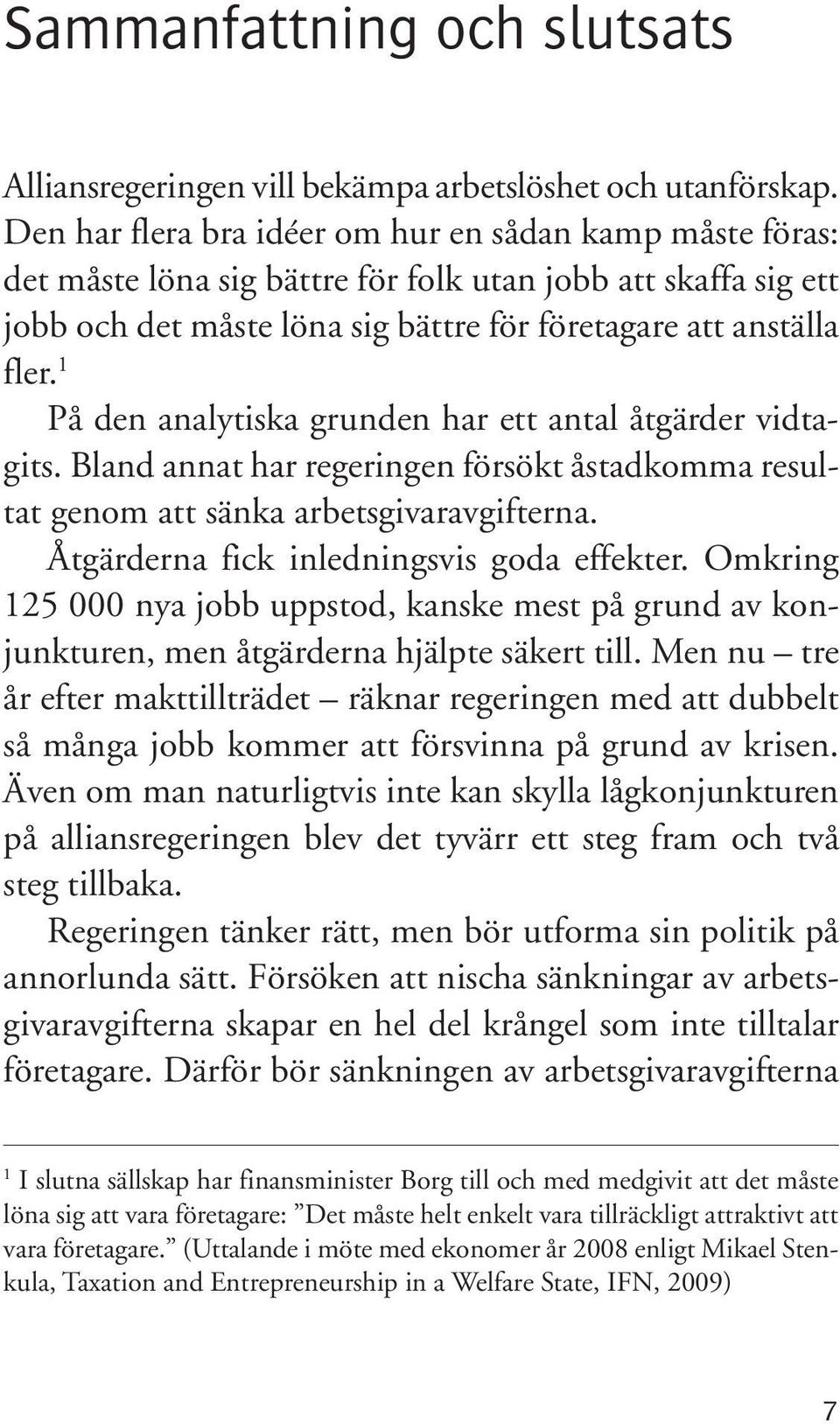 1 På den analytiska grunden har ett antal åtgärder vidtagits. Bland annat har regeringen försökt åstadkomma resultat genom att sänka arbetsgivaravgifterna. Åtgärderna fick inledningsvis goda effekter.