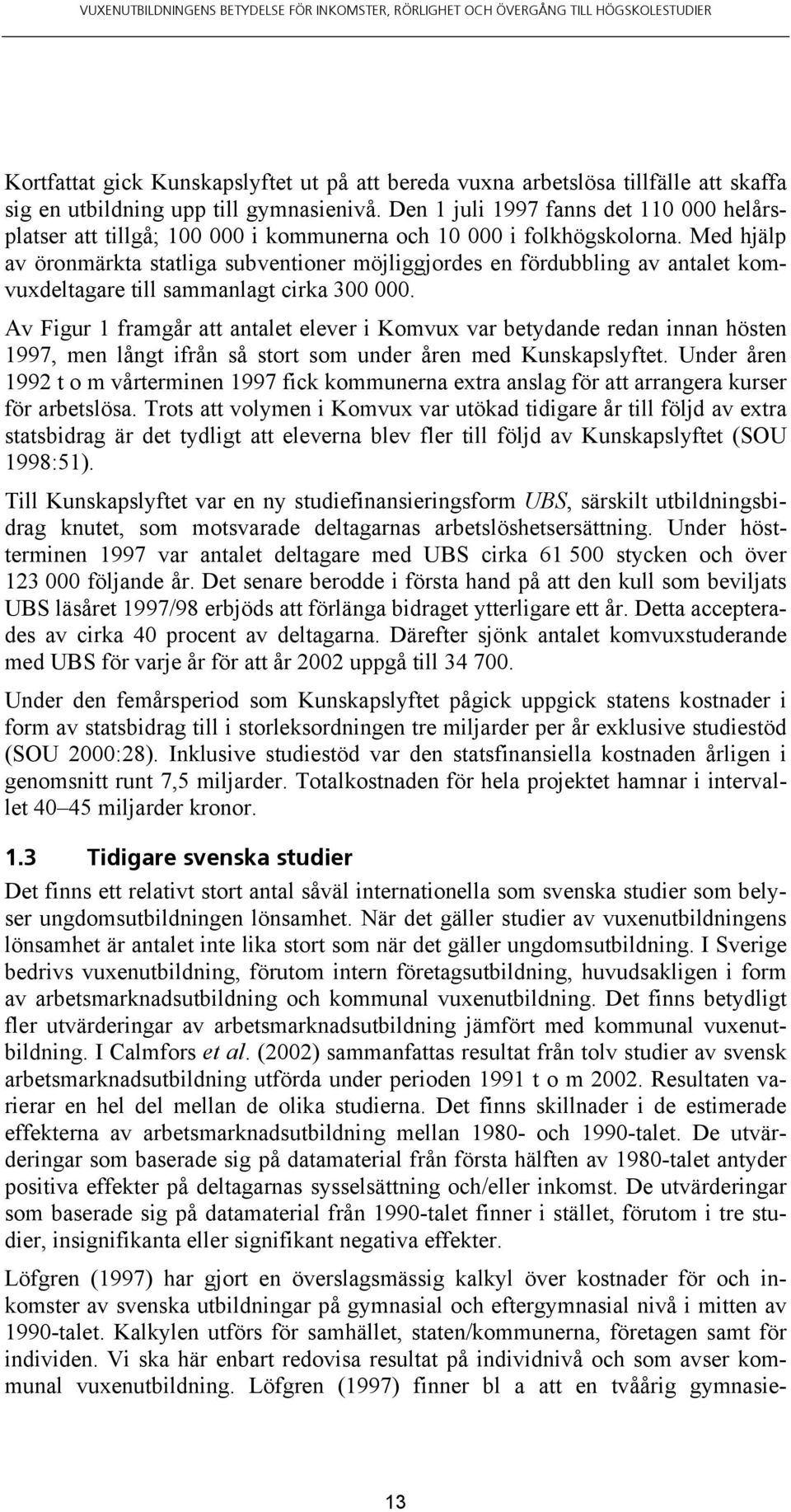 Med hjälp av öronmärkta statliga subventioner möjliggjordes en fördubbling av antalet komvuxdeltagare till sammanlagt cirka 300 000.