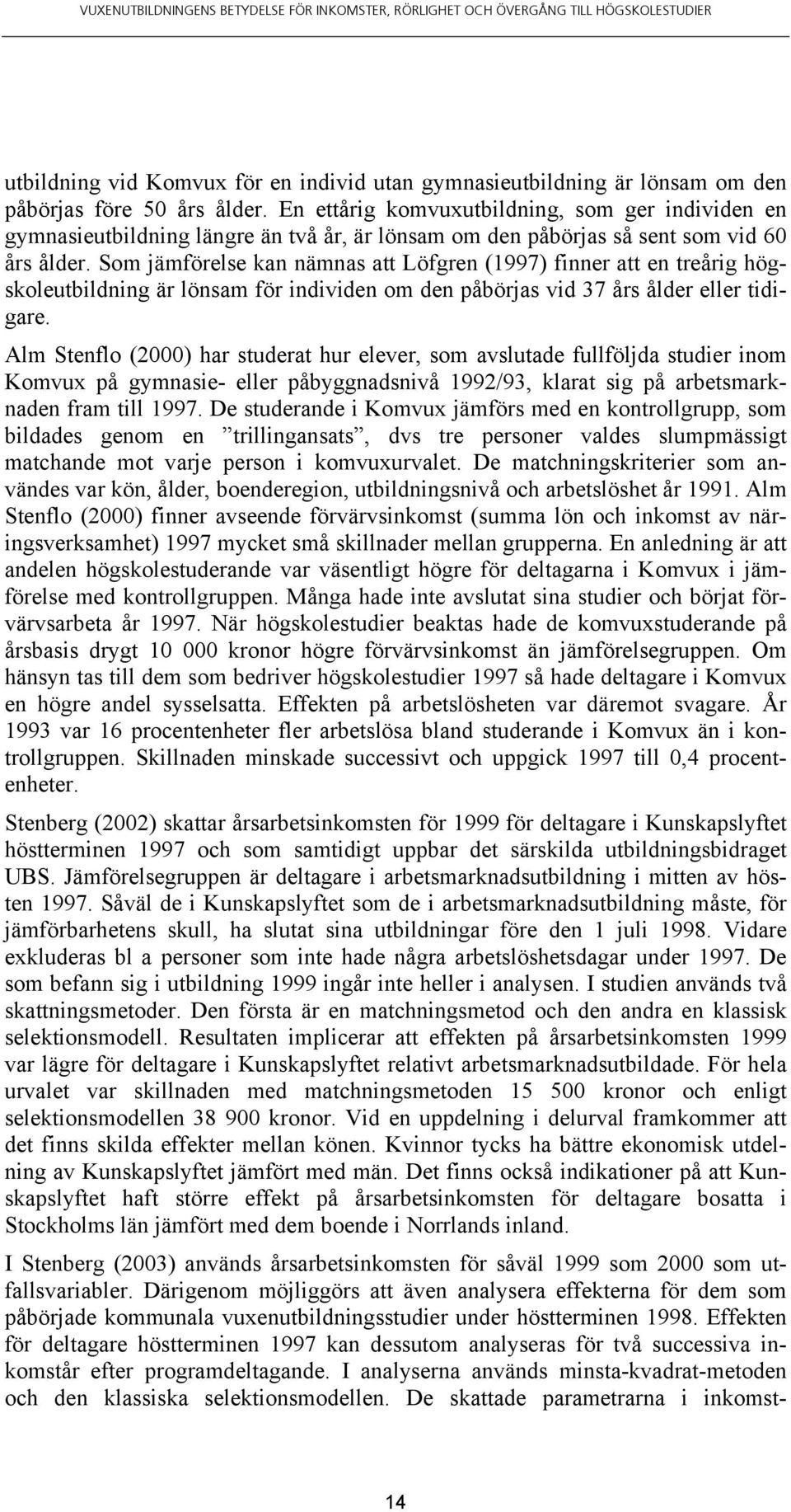 Som jämförelse kan nämnas att Löfgren (1997) finner att en treårig högskoleutbildning är lönsam för individen om den påbörjas vid 37 års ålder eller tidigare.