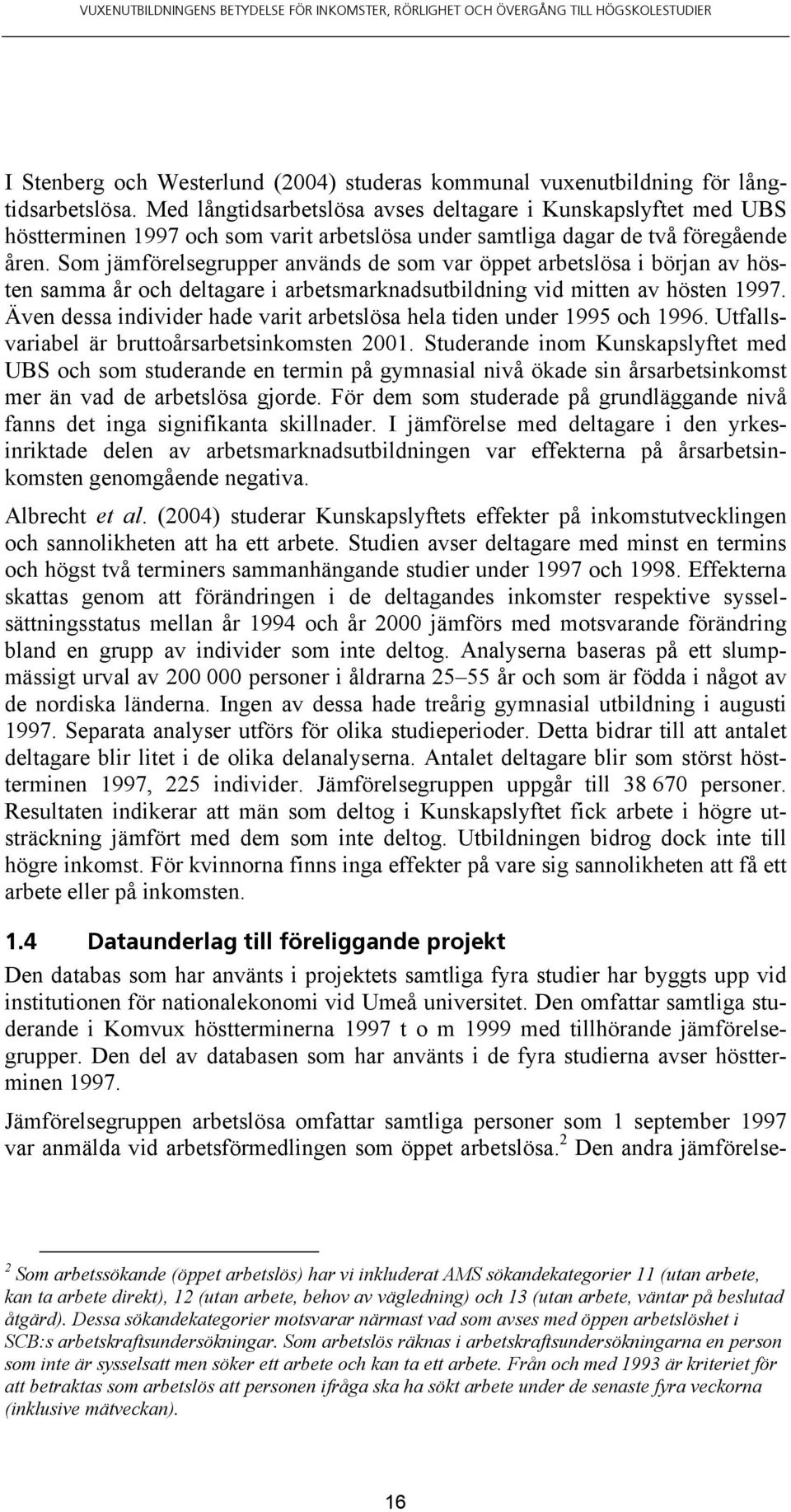 Som jämförelsegrupper används de som var öppet arbetslösa i början av hösten samma år och deltagare i arbetsmarknadsutbildning vid mitten av hösten 1997.