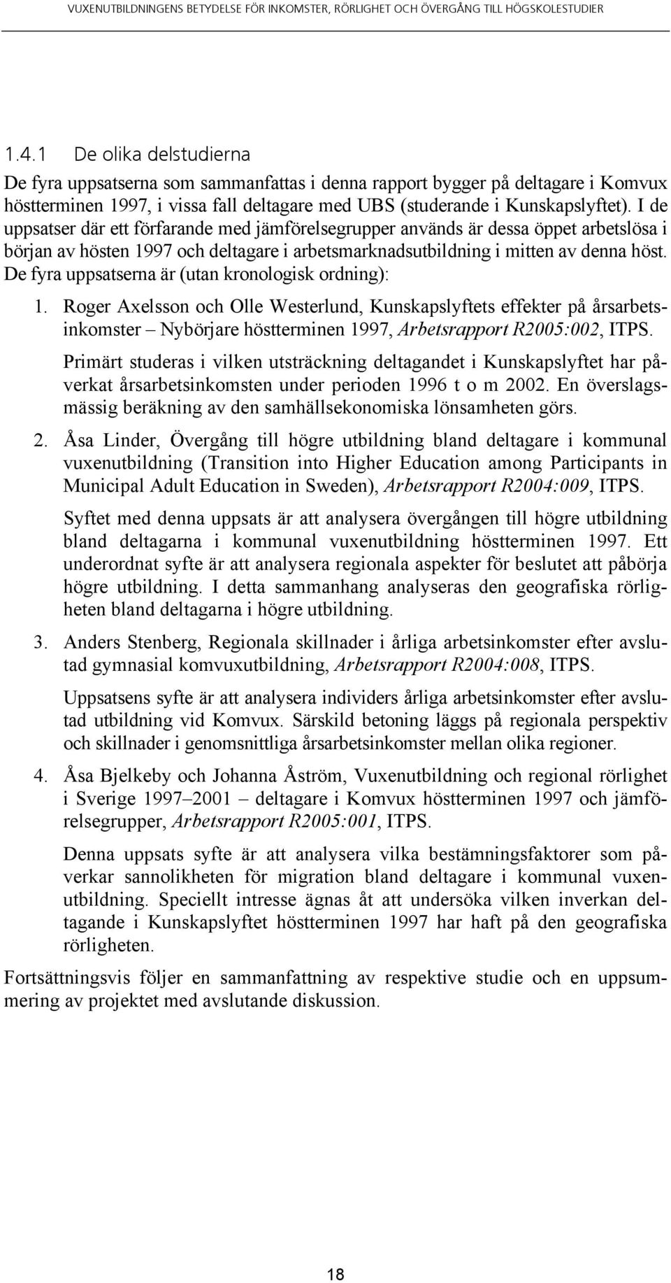 De fyra uppsatserna är (utan kronologisk ordning): 1. Roger Axelsson och Olle Westerlund, Kunskapslyftets effekter på årsarbetsinkomster Nybörjare höstterminen 1997, Arbetsrapport R2005:002, ITPS.