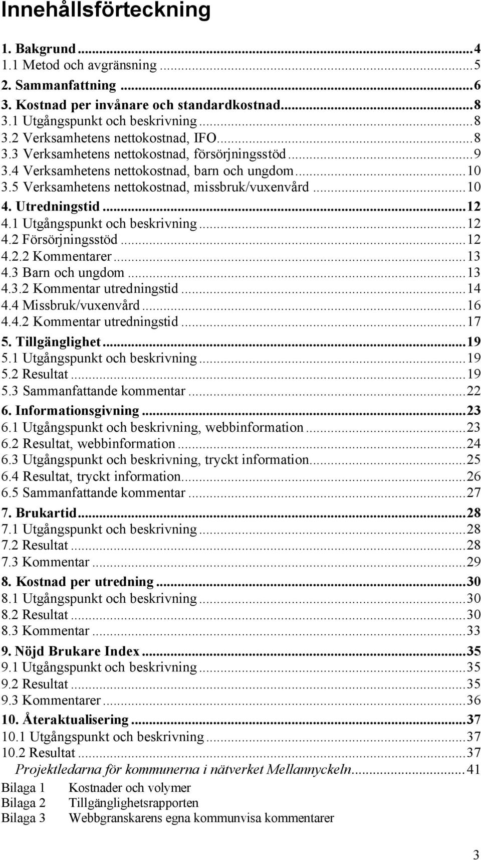 1 Utgångspunkt och beskrivning...12 4.2 Försörjningsstöd...12 4.2.2 Kommentarer...13 4.3 Barn och ungdom...13 4.3.2 Kommentar utredningstid...14 4.4 Missbruk/vuxenvård...16 4.4.2 Kommentar utredningstid...17 5.