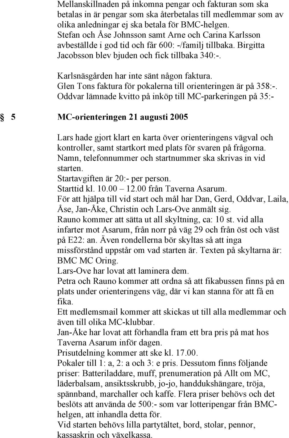 Karlsnäsgården har inte sänt någon faktura. Glen Tons faktura för pokalerna till orienteringen är på 358:-.