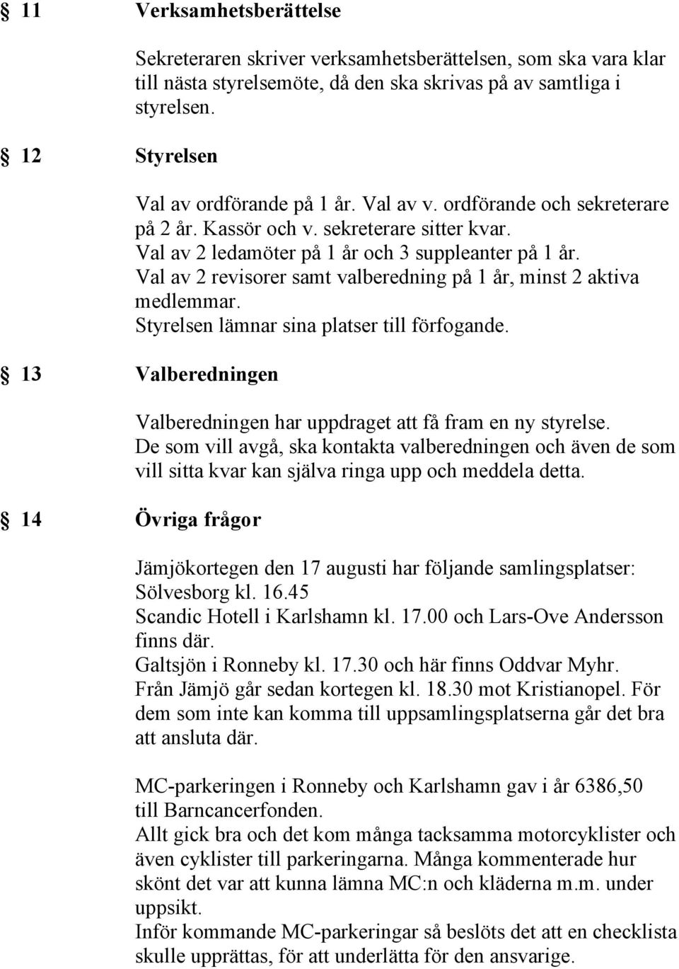 Val av 2 revisorer samt valberedning på 1 år, minst 2 aktiva medlemmar. Styrelsen lämnar sina platser till förfogande.