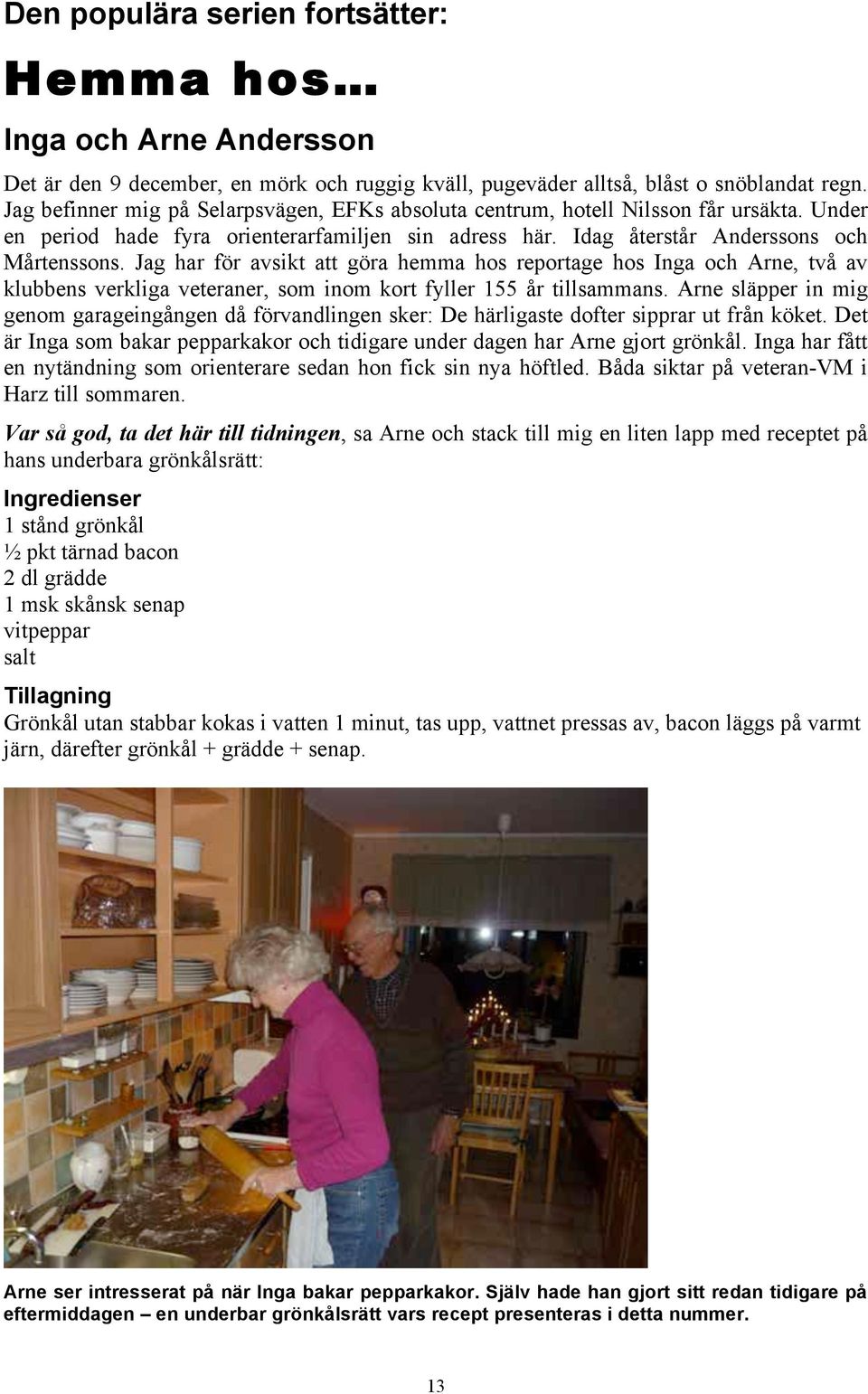 Jag har för avsikt att göra hemma hos reportage hos Inga och Arne, två av klubbens verkliga veteraner, som inom kort fyller 155 år tillsammans.