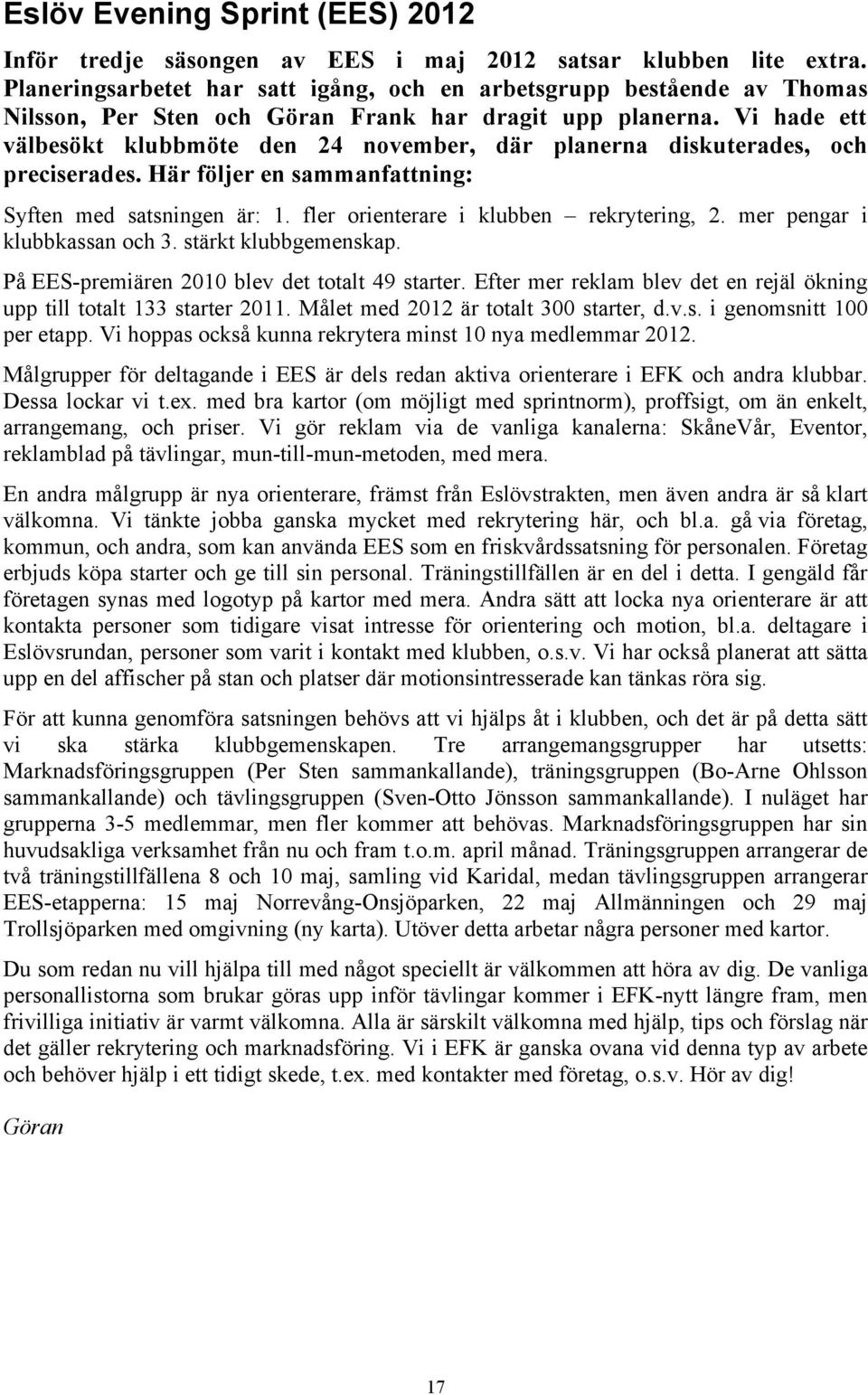 Vi hade ett välbesökt klubbmöte den 24 november, där planerna diskuterades, och preciserades. Här följer en sammanfattning: Syften med satsningen är: 1. fler orienterare i klubben rekrytering, 2.