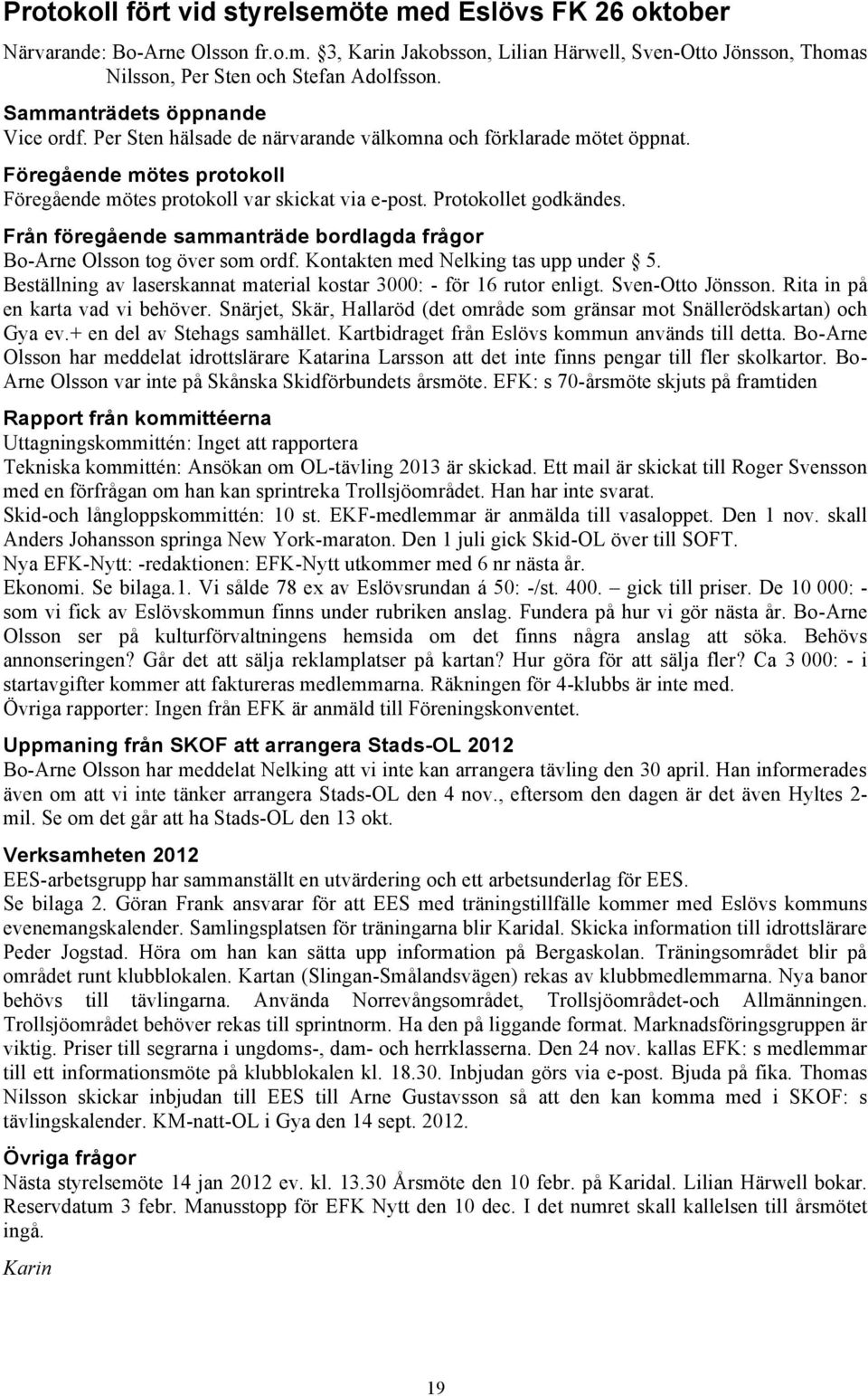 Protokollet godkändes. Från föregående sammanträde bordlagda frågor Bo-Arne Olsson tog över som ordf. Kontakten med Nelking tas upp under 5.