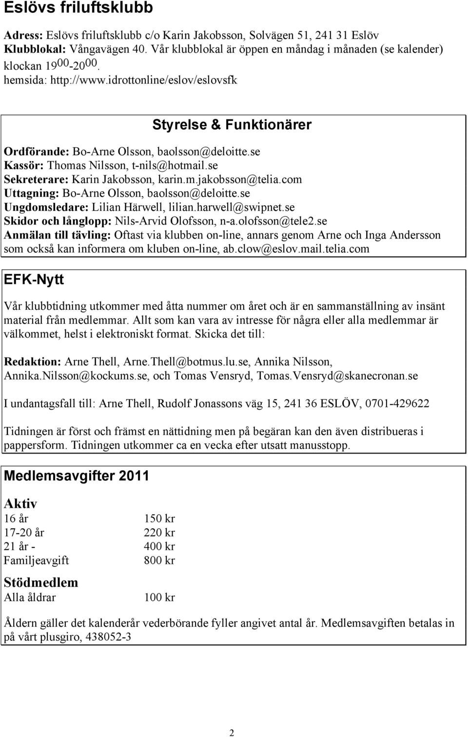 se Kassör: Thomas Nilsson, t-nils@hotmail.se Sekreterare: Karin Jakobsson, karin.m.jakobsson@telia.com Uttagning: Bo-Arne Olsson, baolsson@deloitte.se Ungdomsledare: Lilian Härwell, lilian.