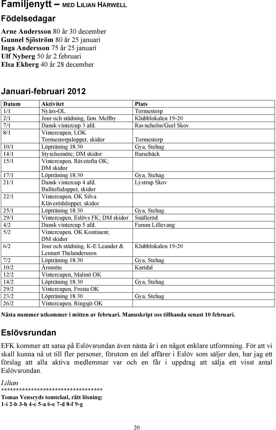 Ravneholm/Geel Skov 8/1 Vintercupen, LOK Tormestorpsloppet, skidor Tormestorp 10/1 Löpträning 18.
