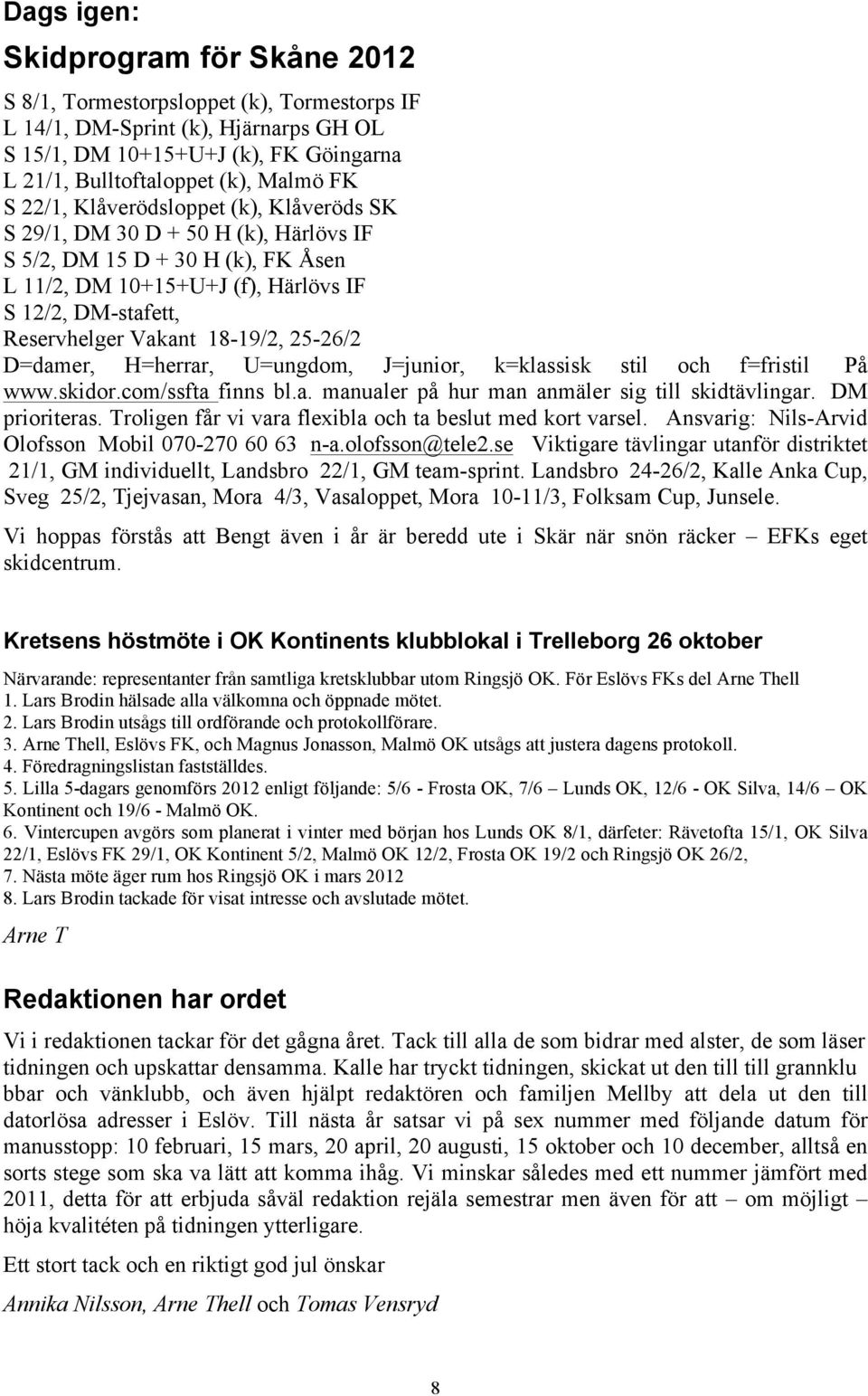 18-19/2, 25-26/2 D=damer, H=herrar, U=ungdom, J=junior, k=klassisk stil och f=fristil På www.skidor.com/ssfta finns bl.a. manualer på hur man anmäler sig till skidtävlingar. DM prioriteras.