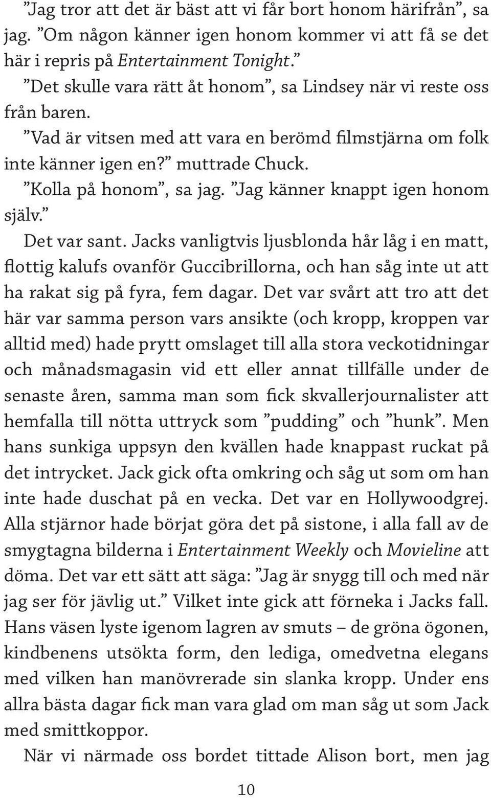 Jag känner knappt igen honom själv. Det var sant. Jacks vanligtvis ljusblonda hår låg i en matt, flottig kalufs ovanför Guccibrillorna, och han såg inte ut att ha rakat sig på fyra, fem dagar.