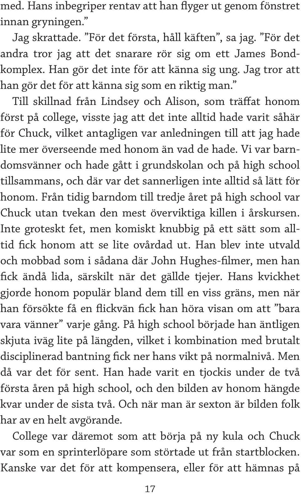 Till skillnad från Lindsey och Alison, som träffat honom först på college, visste jag att det inte alltid hade varit såhär för Chuck, vilket antagligen var anledningen till att jag hade lite mer