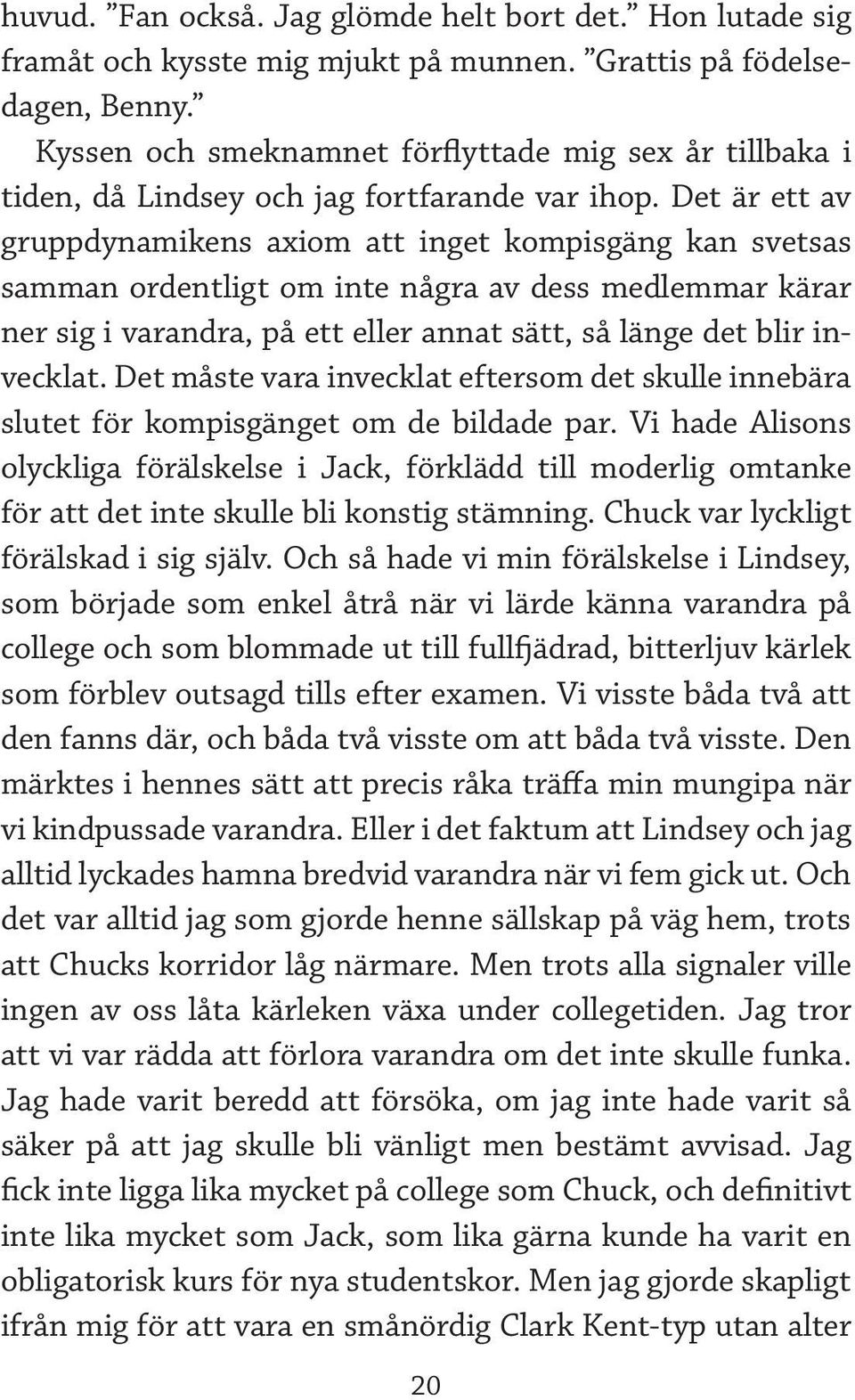 Det är ett av gruppdynamikens axiom att inget kompisgäng kan svetsas samman ordentligt om inte några av dess medlemmar kärar ner sig i varandra, på ett eller annat sätt, så länge det blir invecklat.