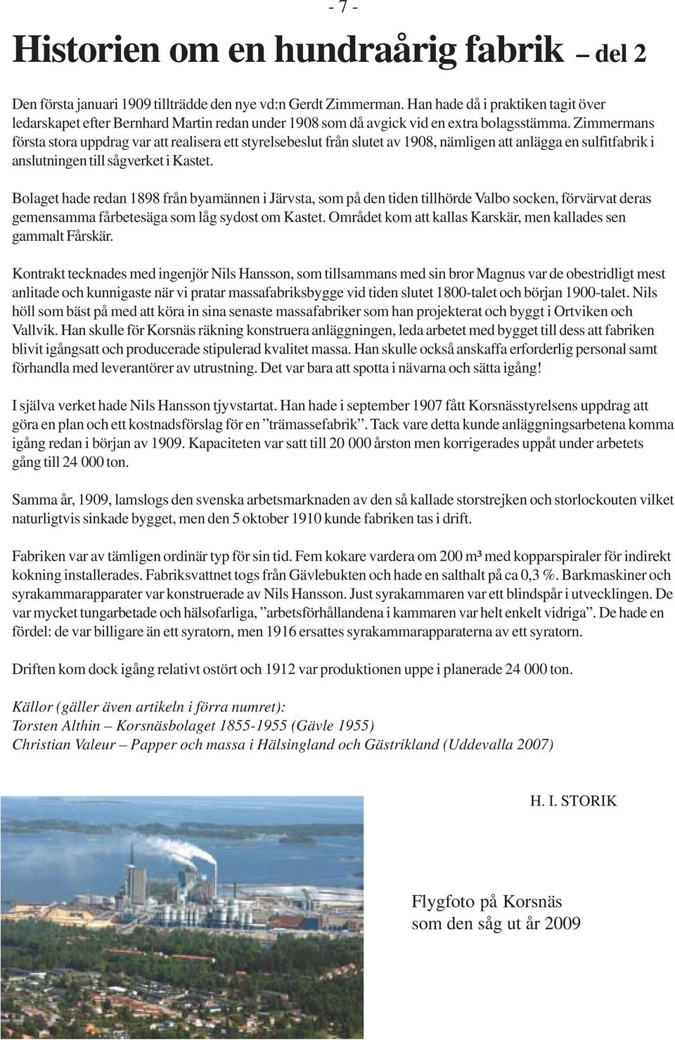 Zimmermans första stora uppdrag var att realisera ett styrelsebeslut från slutet av 1908, nämligen att anlägga en sulfitfabrik i anslutningen till sågverket i Kastet.