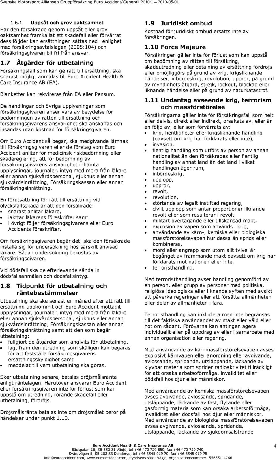 7 Åtgärder för utbetalning Försäkringsfall som kan ge rätt till ersättning, ska snarast möjligt anmälas till Euro Accident Health & Care Insurance AB (EA).