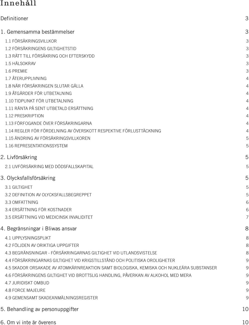 13 FÖRFOGANDE ÖVER FÖRSÄKRINGARNA 4 1.14 REGLER FÖR FÖRDELNING AV ÖVERSKOTT RESPEKTIVE FÖRLUSTTÄCKNING 4 1.15 ÄNDRING AV FÖRSÄKRINGSVILLKOREN 5 1.16 REPRESENTATIONSSYSTEM 5 2. Livförsäkring 5 2.