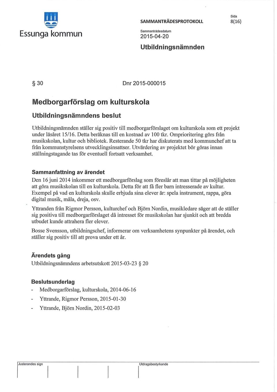 Resterande 50 tkr har diskuterats med kommunchef att ta från kommunstyrelsens utvecldingsinsattser. Utvärdering av projektet bör göras innan ställningstagande tas för eventuell fmisatt verksamhet.