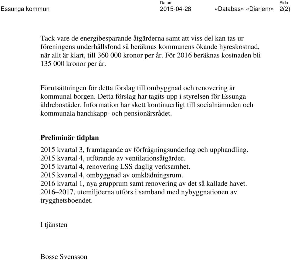 Detta förslag har tagits upp i styrelsen för Essunga äldrebostäder. Information har skett kontinuerligt till socialnämnden och kommunala handikapp- och pensionärsrådet.