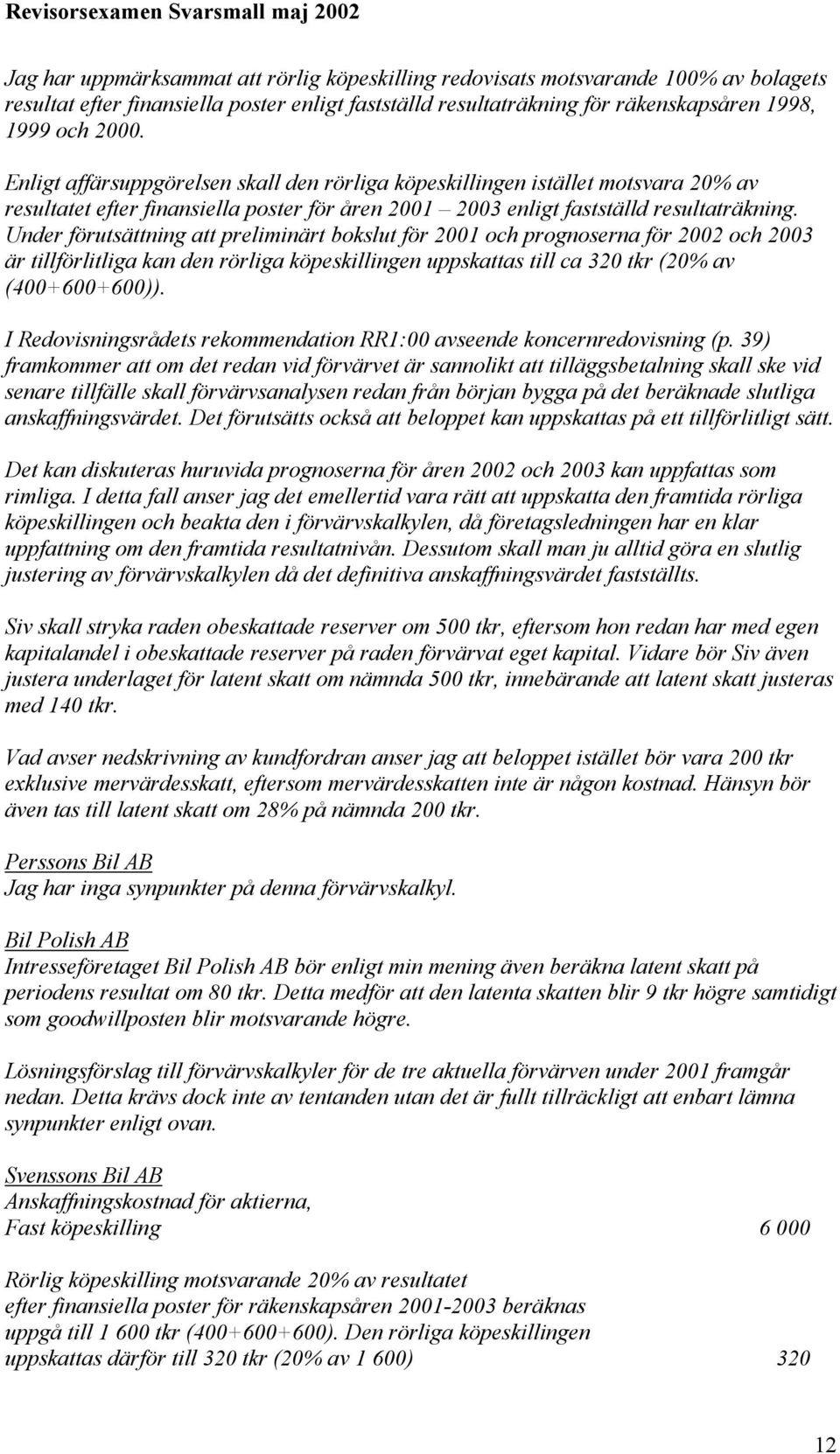 Under förutsättning att preliminärt bokslut för 2001 och prognoserna för 2002 och 2003 är tillförlitliga kan den rörliga köpeskillingen uppskattas till ca 320 tkr (20% av (400+600+600)).