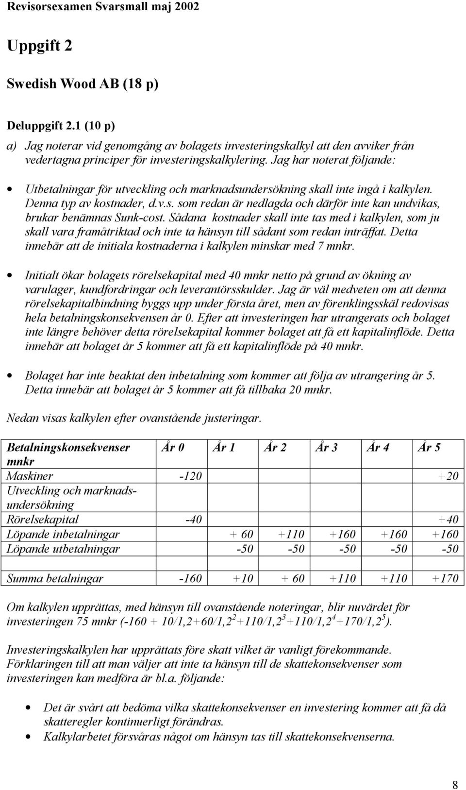 Sådana kostnader skall inte tas med i kalkylen, som ju skall vara framåtriktad och inte ta hänsyn till sådant som redan inträffat.