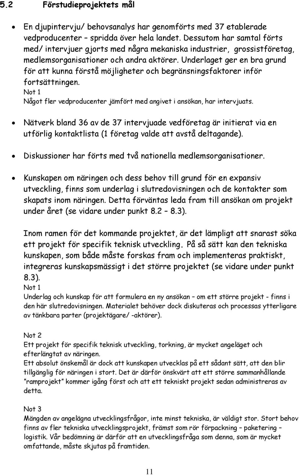 Underlaget ger en bra grund för att kunna förstå möjligheter och begränsningsfaktorer inför fortsättningen. Not 1 Något fler vedproducenter jämfört med angivet i ansökan, har intervjuats.