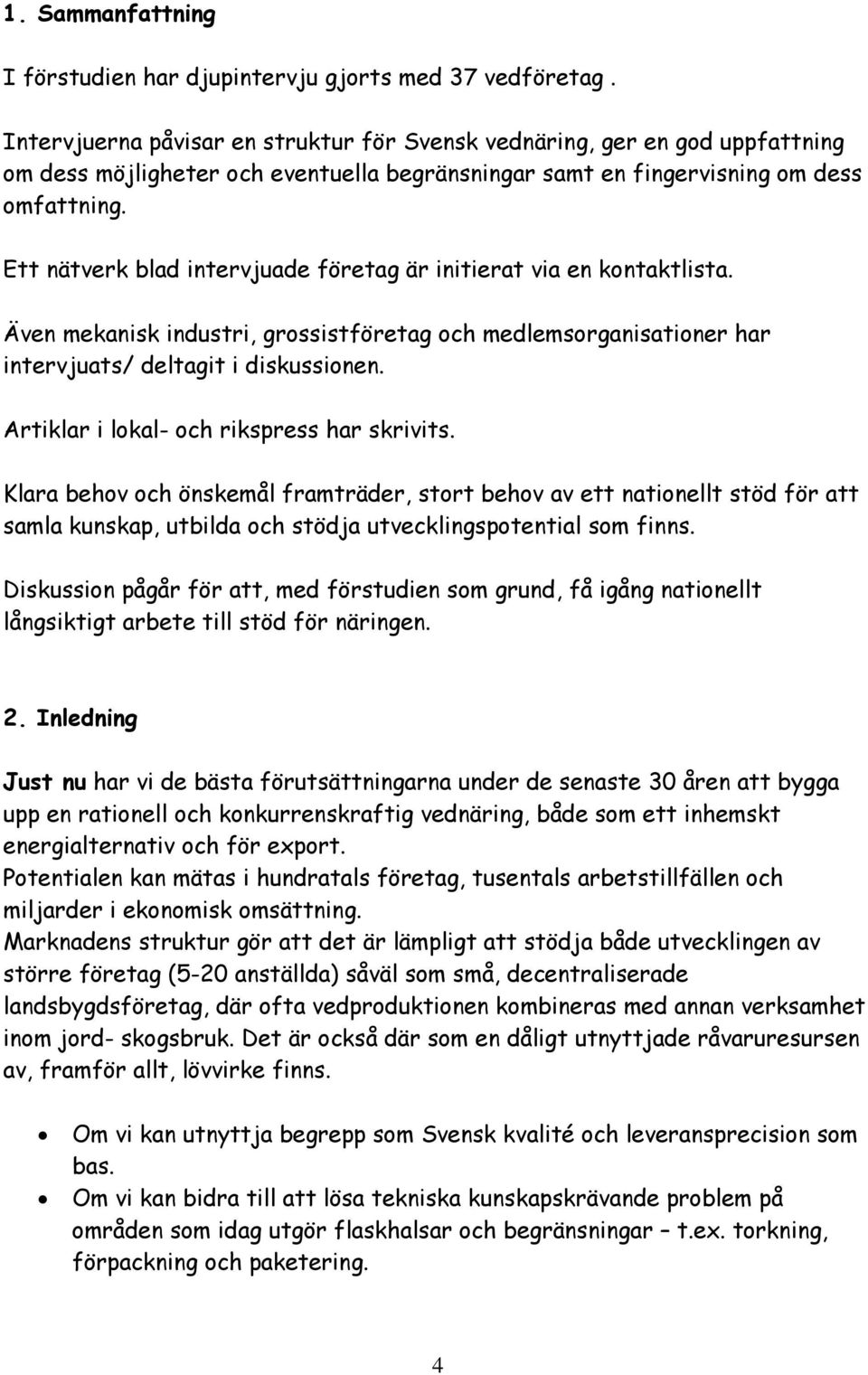 Ett nätverk blad intervjuade företag är initierat via en kontaktlista. Även mekanisk industri, grossistföretag och medlemsorganisationer har intervjuats/ deltagit i diskussionen.