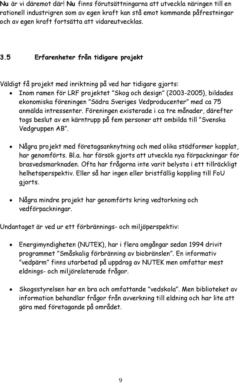 5 Erfarenheter från tidigare projekt Väldigt få projekt med inriktning på ved har tidigare gjorts: Inom ramen för LRF projektet Skog och design (2003-2005), bildades ekonomiska föreningen Södra