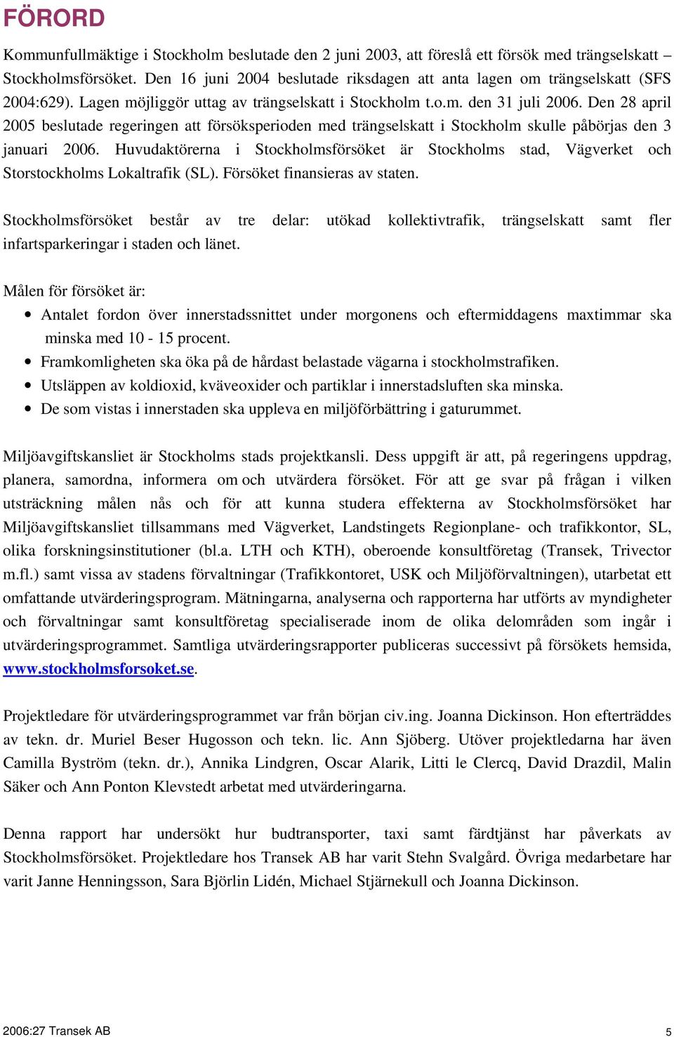 Den 28 april 2005 beslutade regeringen att försöksperioden med trängselskatt i Stockholm skulle påbörjas den 3 januari 2006.