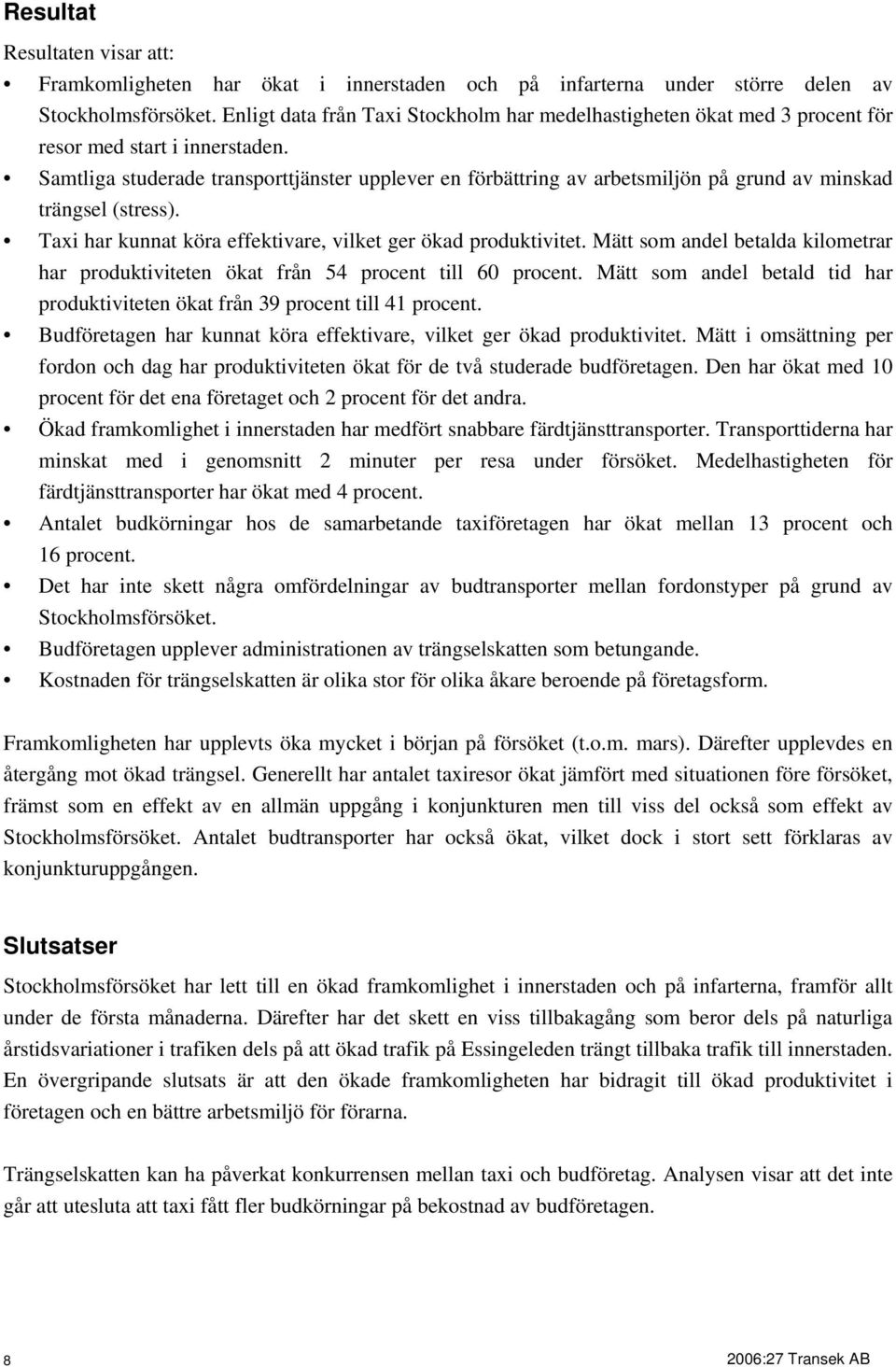 Samtliga studerade transporttjänster upplever en förbättring av arbetsmiljön på grund av minskad trängsel (stress). Taxi har kunnat köra effektivare, vilket ger ökad produktivitet.