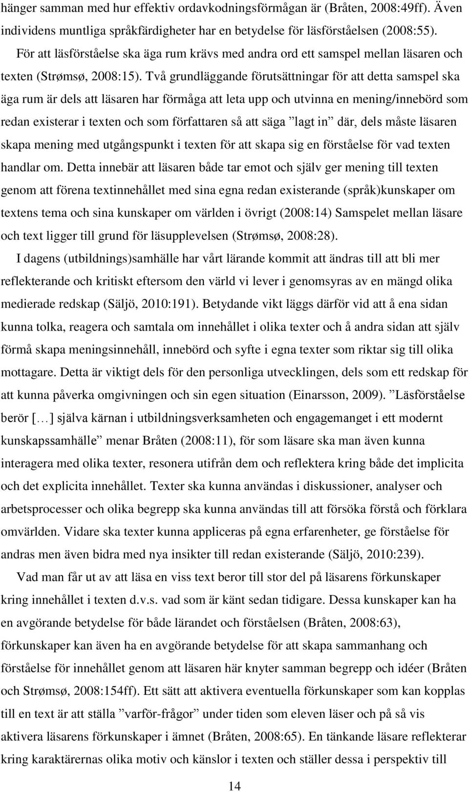 Två grundläggande förutsättningar för att detta samspel ska äga rum är dels att läsaren har förmåga att leta upp och utvinna en mening/innebörd som redan existerar i texten och som författaren så att