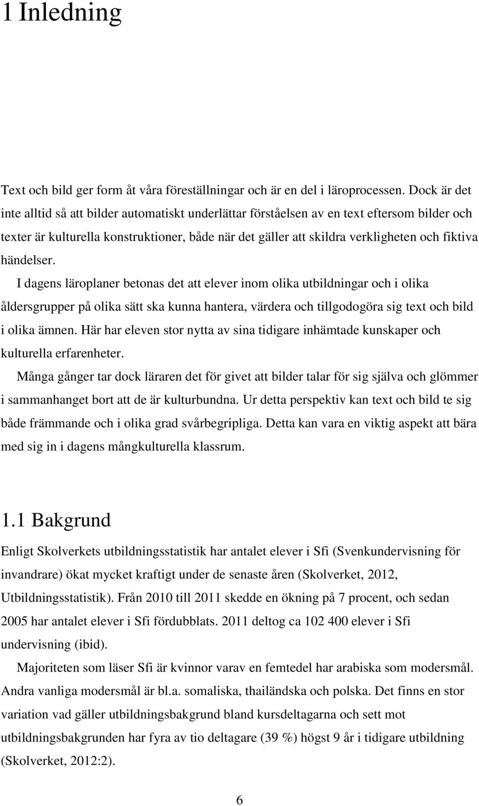 händelser. I dagens läroplaner betonas det att elever inom olika utbildningar och i olika åldersgrupper på olika sätt ska kunna hantera, värdera och tillgodogöra sig text och bild i olika ämnen.