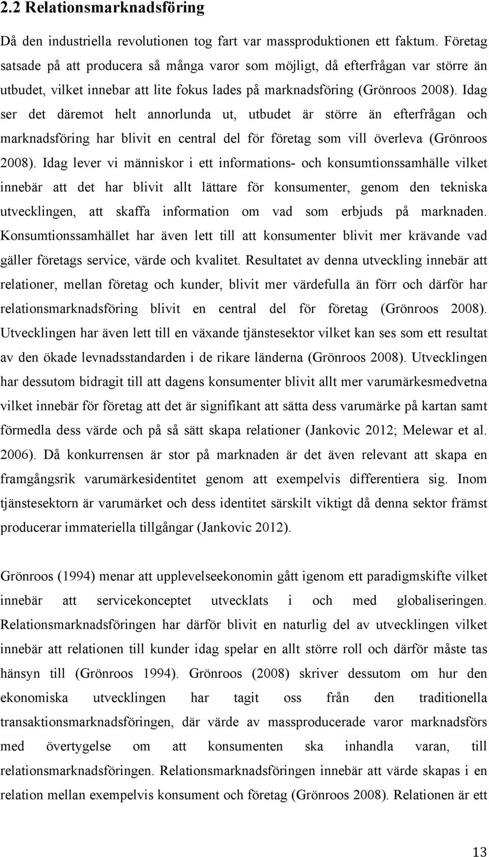 Idag ser det däremot helt annorlunda ut, utbudet är större än efterfrågan och marknadsföring har blivit en central del för företag som vill överleva (Grönroos 2008).