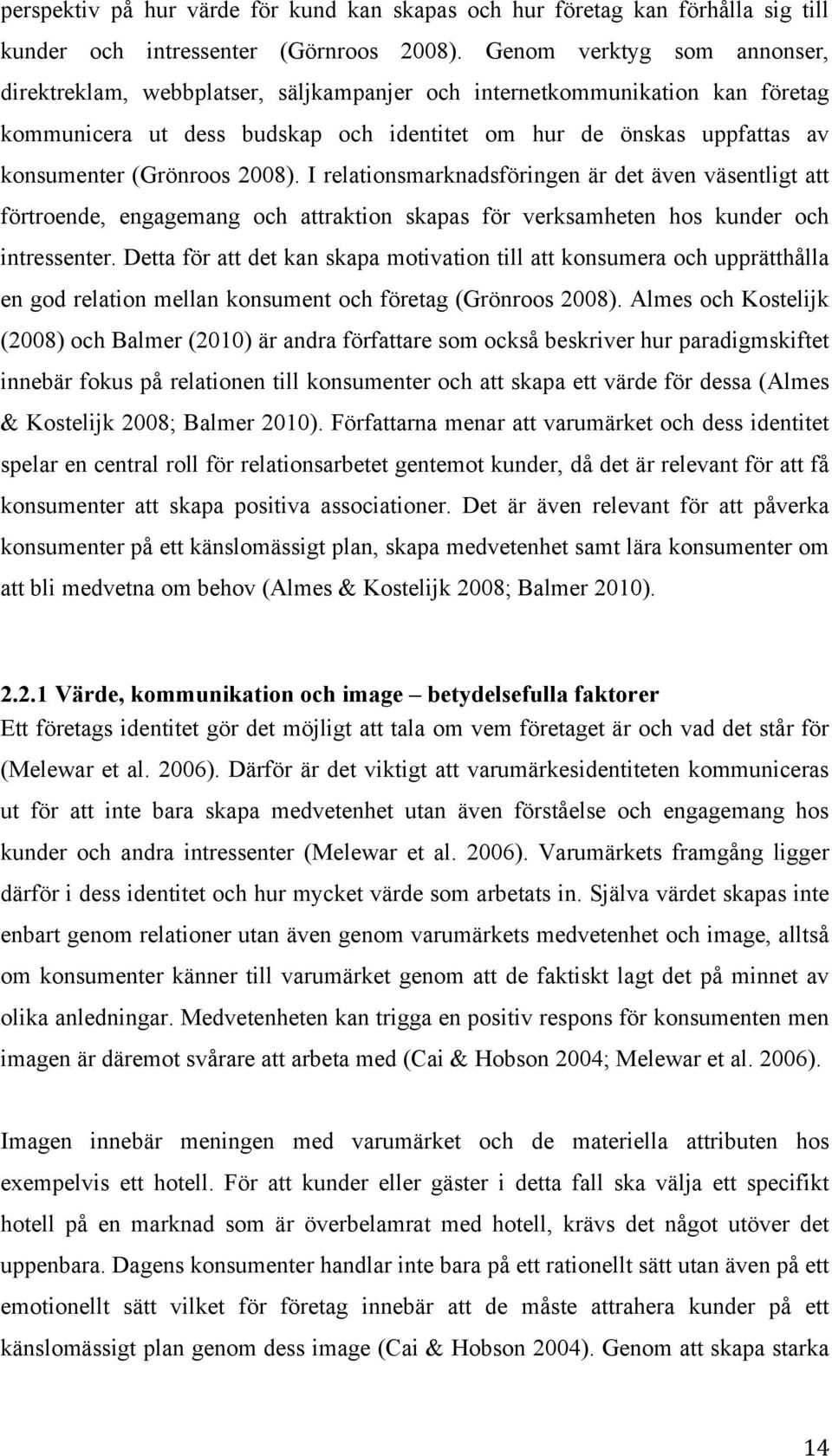 (Grönroos 2008). I relationsmarknadsföringen är det även väsentligt att förtroende, engagemang och attraktion skapas för verksamheten hos kunder och intressenter.