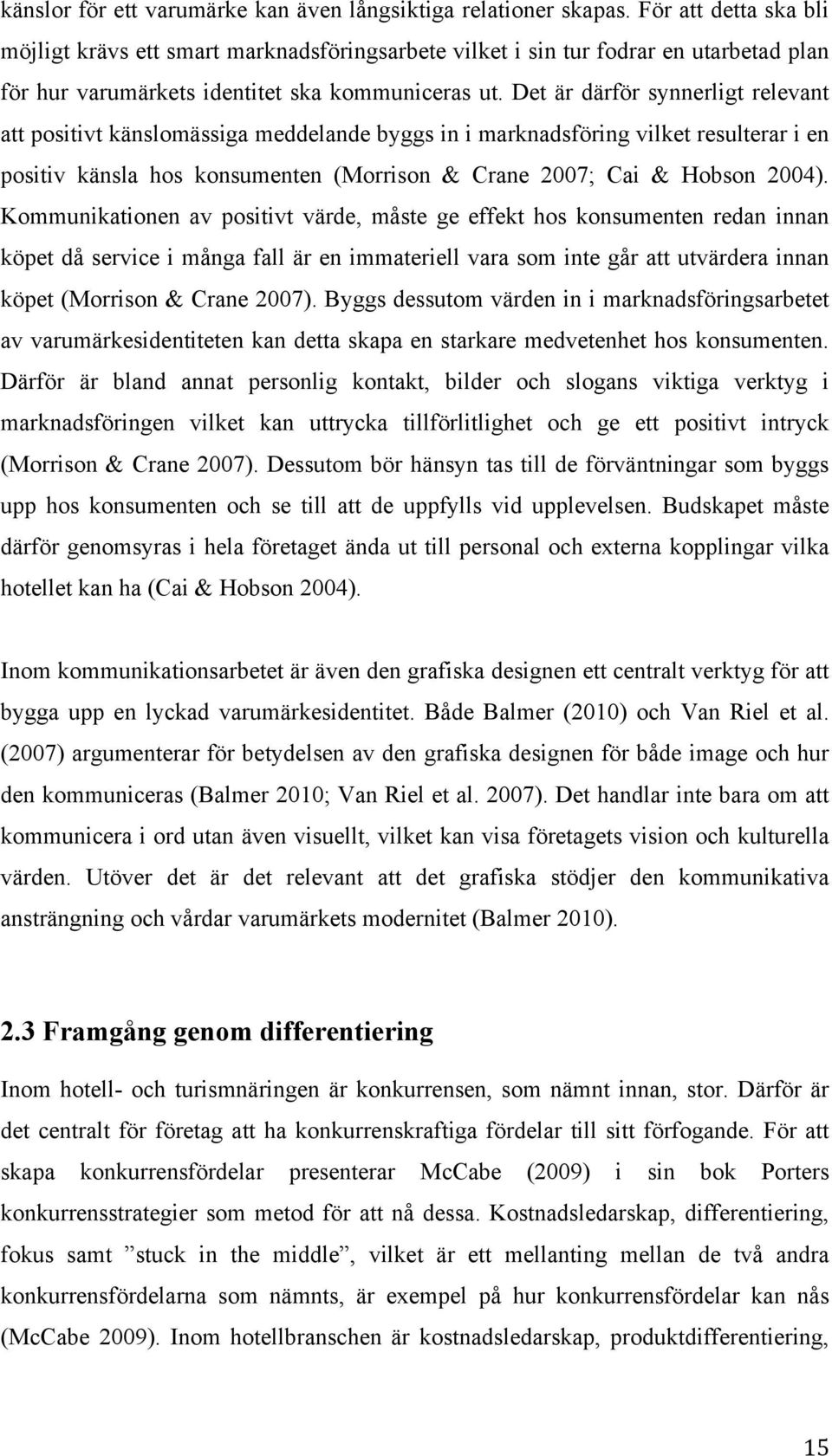 Det är därför synnerligt relevant att positivt känslomässiga meddelande byggs in i marknadsföring vilket resulterar i en positiv känsla hos konsumenten (Morrison & Crane 2007; Cai & Hobson 2004).