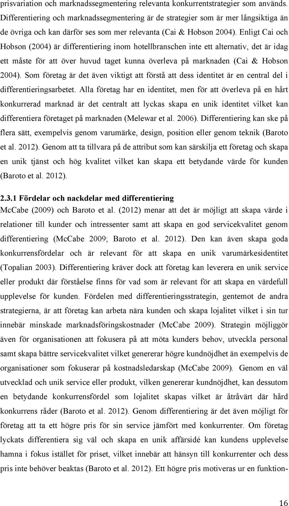 Enligt Cai och Hobson (2004) är differentiering inom hotellbranschen inte ett alternativ, det är idag ett måste för att över huvud taget kunna överleva på marknaden (Cai & Hobson 2004).