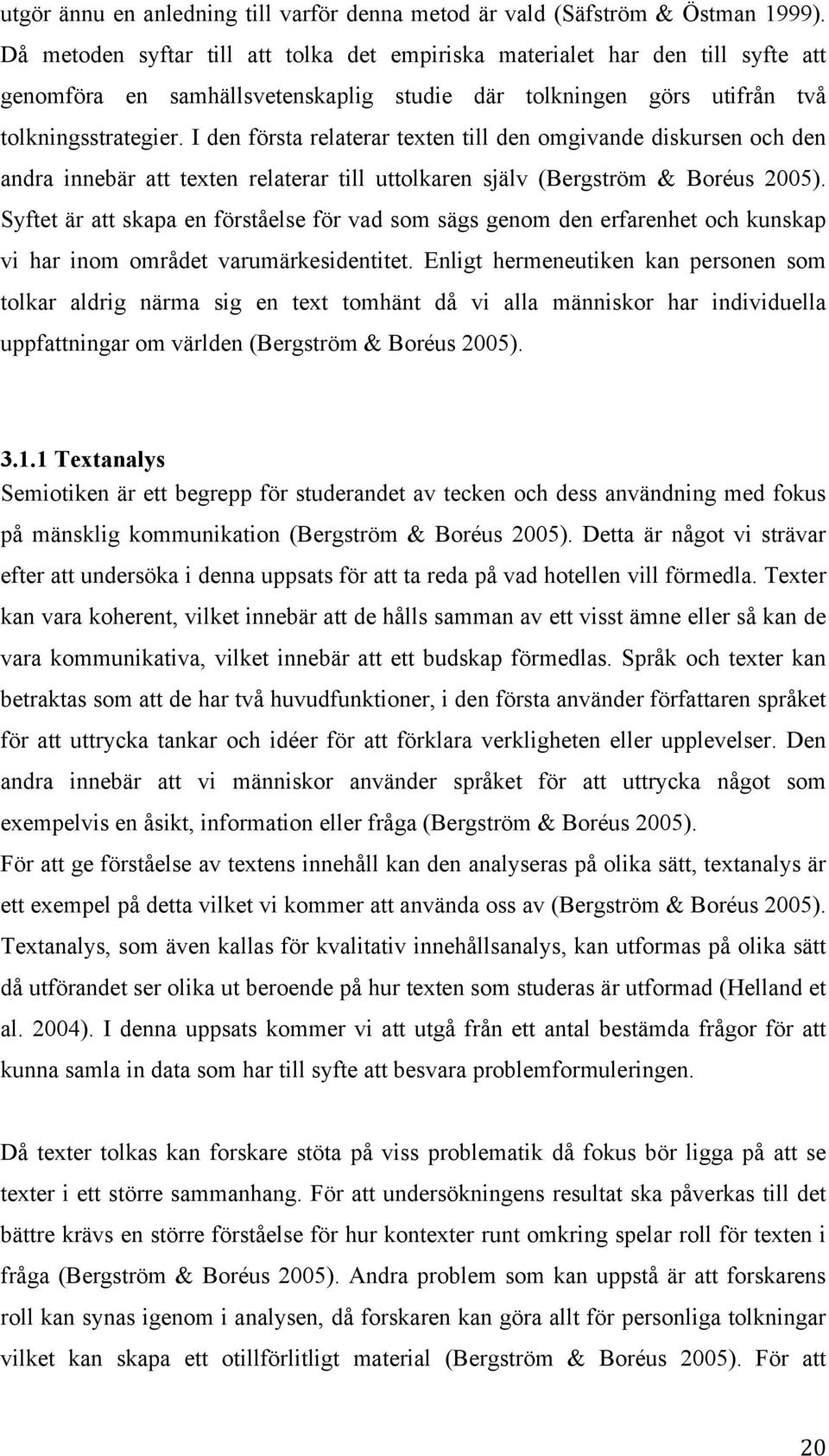 I den första relaterar texten till den omgivande diskursen och den andra innebär att texten relaterar till uttolkaren själv (Bergström & Boréus 2005).