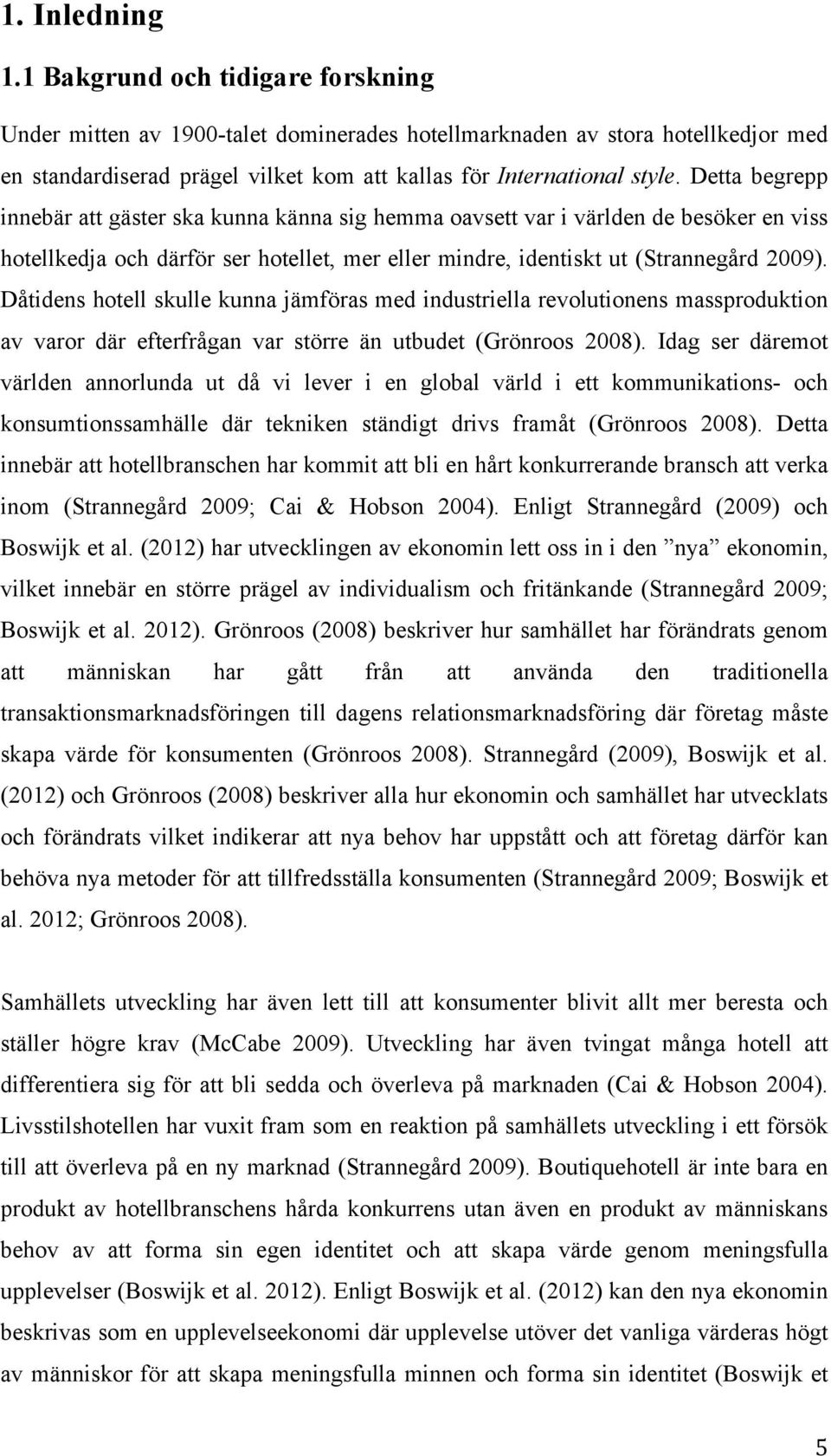 Detta begrepp innebär att gäster ska kunna känna sig hemma oavsett var i världen de besöker en viss hotellkedja och därför ser hotellet, mer eller mindre, identiskt ut (Strannegård 2009).