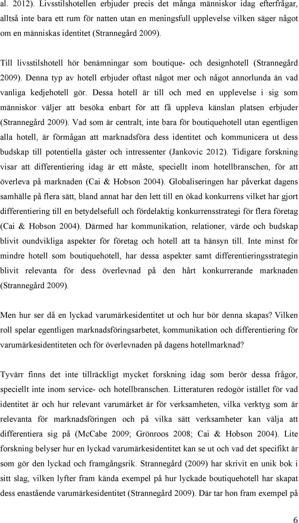 2009). Till livsstilshotell hör benämningar som boutique- och designhotell (Strannegård 2009). Denna typ av hotell erbjuder oftast något mer och något annorlunda än vad vanliga kedjehotell gör.