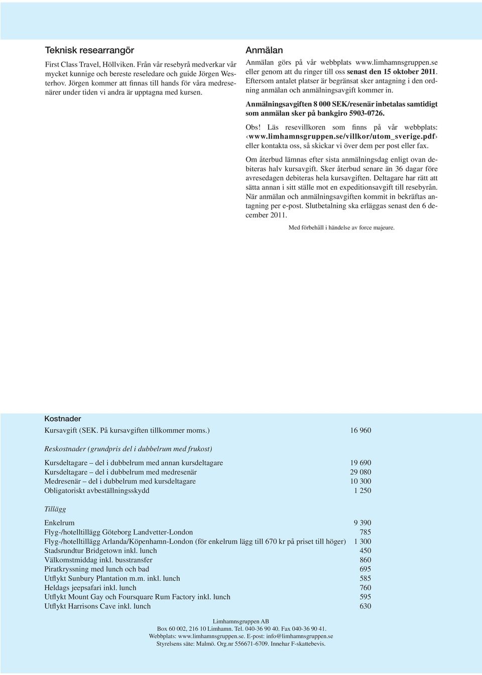 se eller genom att du ringer till oss senast den 15 oktober 2011. Eftersom antalet platser är begränsat sker antagning i den ordning anmälan och anmälningsavgift kommer in.