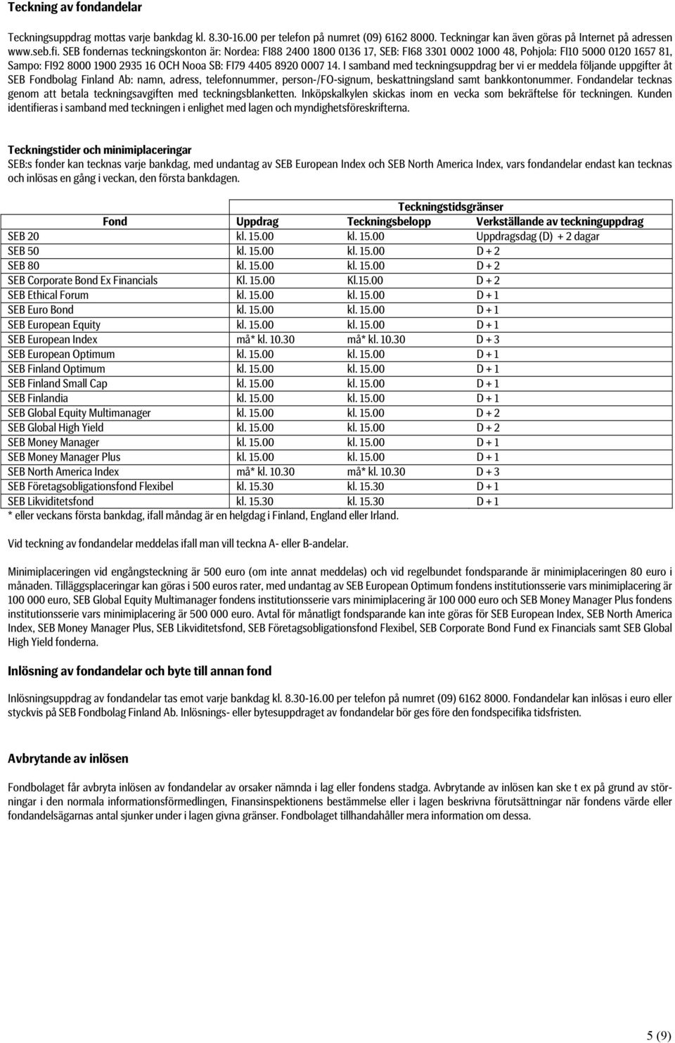 I samband med teckningsuppdrag ber vi er meddela följande uppgifter åt SEB Fondbolag Finland Ab: namn, adress, telefonnummer, person-/fo-signum, beskattningsland samt bankkontonummer.